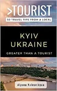 GREATER THAN A TOURIST- KYIV UKRAINE: 50 Travel Tips from a Local