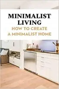 Minimalist Living: How to Create a Minimalist Home