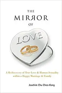 MIRROR OF LOVE, THE: A REDISCOVERY OF TRUE LOVE & HUMAN SEXUALITY WITHIN A HAPPY MARRIAGE & FAMILY