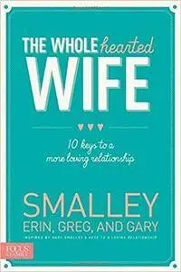 The Wholehearted Wife: 10 Keys to a More Loving Relationship
