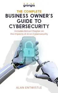 The Complete Business Owner’s Guide to Cybersecurity: Includes Bonus Chapter on the Impacts of AI on Cybersecurity