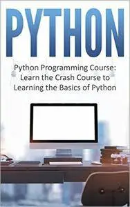 Python: Python Programming Course: Learn the Crash Course to Learning the Basics of Python (Python Programming, Python Programm