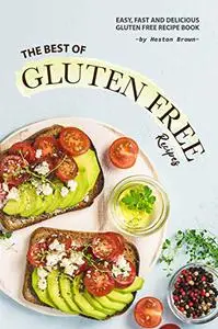 The Best of Gluten Free Recipes: Easy, Fast and Delicious Gluten Free Recipe Book