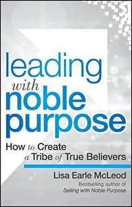 Leading with Noble Purpose: How to Create a Tribe of True Believers (repost)