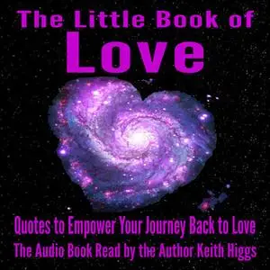 «The Little Book of Love - Quotes to Empower Your Journey Back to Love» by Keith Higgs