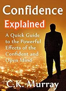 Confidence Explained: A Quick Guide to the Powerful Effects of the Confident and Open Mind