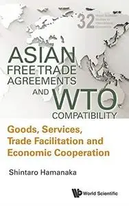 Asian Free Trade Agreements and WTO Compatibility: Goods, Services, Trade Facilitation and Economic Cooperation
