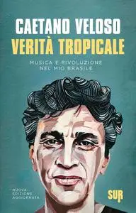 Caetano Veloso - Verità tropicale. Musica e rivoluzione nel mio Brasile