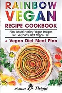 Rainbow Vegan Recipe Cookbook: Easy Plant Based Healthy Vegan Recipes for Everybody. Best 7 Days Vegan Diet