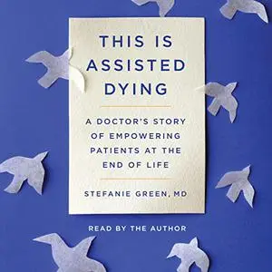 This Is Assisted Dying: A Doctor's Story of Empowering Patients at the End of Life [Audiobook]