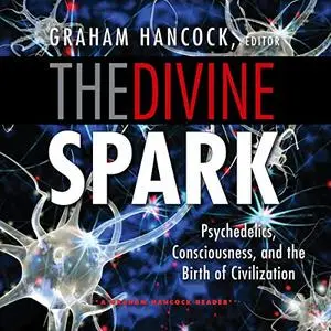 The Divine Spark: A Graham Hancock Reader: Psychedelics, Consciousness, and the Birth of Civilization [Audiobook]