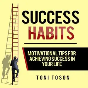 «Success Habits: Motivational Tips for Achieving Success in Your Life» by Toni Toson