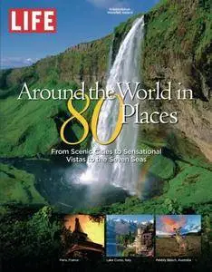 LIFE Around the World in 80 Places: From Scenic Cities to Sensational Vistas to the Seven Seas