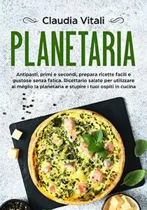 Planetaria: Antipasti, primi e secondi, prepara ricette facili e gustose senza fatica