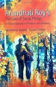 Arunthati Roy's The God of Small Things: A Critical Exploration of Realism & Romance