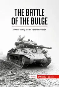 The Battle of the Bulge: An Allied Victory and the Road to Liberation (History)