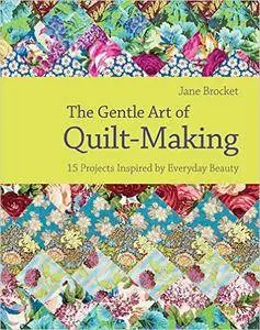 The Gentle Art of Quilt Making: 15 Projects Inspired by Everyday Beauty