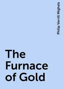 «The Furnace of Gold» by Philip Verrill Mighels