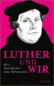 Luther und wir: 95 x Nachdenken über Reformation