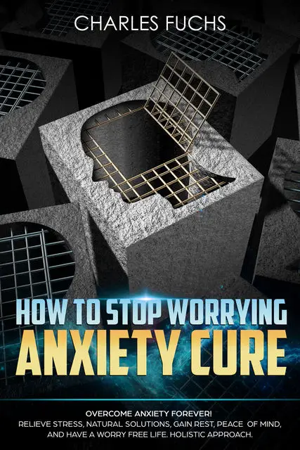 «How To Stop Worrying Anxiety Cure» by Charles Fuchs