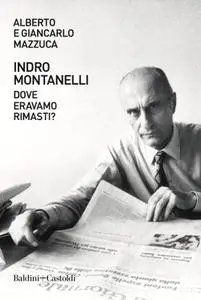 Alberto Mazzuca, Giancarlo Mazzuca - Indro Montanelli. Dove eravamo rimasti?