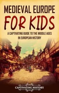 Medieval Europe for Kids: A Captivating Guide to the Middle Ages in European History (History for Children)