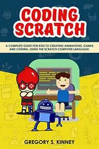 Coding Scratch for Kids: A Complete Guide For Kids To Creating Animations, Games And Coding