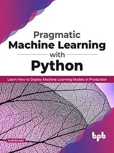 Pragmatic Machine Learning with Python: Learn How to Deploy Machine Learning Models in Production (English Edition)