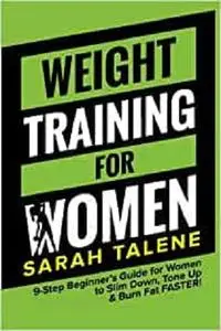 Weight Training for Women: 9-Step Beginner’s Guide for Women to Slim Down, Tone Up & Burn Fat FASTER!