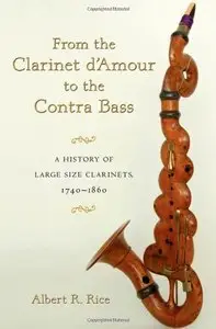 From the Clarinet D'Amour to the Contra Bass: A History of Large Size Clarinets, 1740-1860 by Albert R. Rice