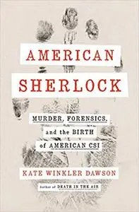 American Sherlock: Murder, Forensics, and the Birth of American CSI