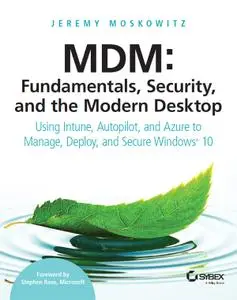 MDM Fundamentals, Security, and the Modern Desktop Using Intune, Autopilot, and Azure to Manage, ...