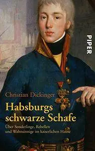 Habsburgs schwarze Schafe: Über Sonderlinge, Rebellen und Wahnsinnige im kaiserlichen Hause