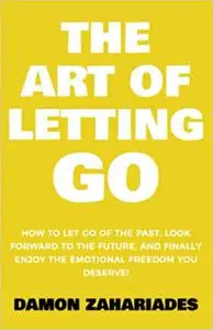 The Art of Letting GO: How to Let Go of the Past, Look Forward to the Future, and Finally Enjoy the Emotional Freedom