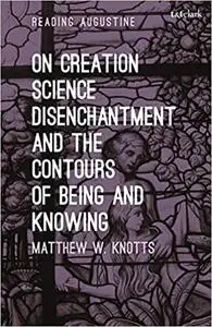 On Creation, Science, Disenchantment and the Contours of Being and Knowing