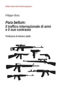 Filippo Bosi - Para bellum: il traffico internazionale di armi e il suo contrasto