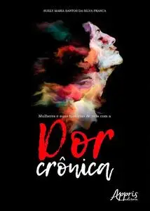 «Mulheres e Suas Histórias de Vida Com a Dor Crônica» by Suely Maria Santos da Silva Franca