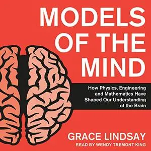 Models of the Mind: How Physics, Engineering and Mathematics Have Shaped Our Understanding of the Brain [Audiobook]