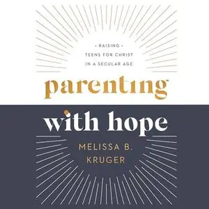 Parenting with Hope: Raising Teens for Christ in a Secular Age [Audiobook]