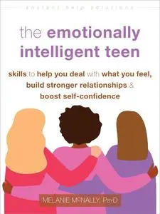 The Emotionally Intelligent Teen: Skills to Help You Deal with What You Feel, Build Stronger Relationships, and Boost Self-Conf