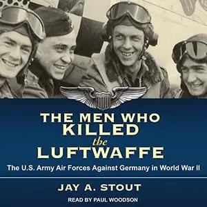 The Men Who Killed the Luftwaffe: The U.S. Army Air Forces Against Germany in World War II [Audiobook] (Repost)