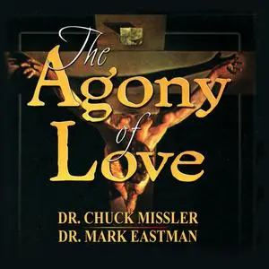 «The Agony of Love: Six Hours in Eternity» by Chuck Missler, Mark Eastman