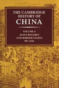The Cambridge History of China: Vol. 6 (Alien Regimes and Border States, 907-1368)