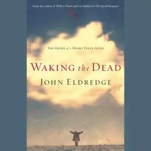 «Waking the Dead: The Glory of a Heart Fully Alive» by John Eldredge