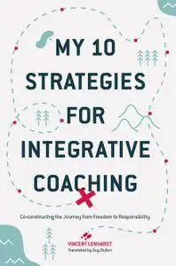 My 10 Strategies for Integrative Coaching: Co-constructing the Journey from Freedom to Responsibility