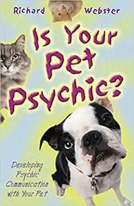 Is Your Pet Psychic: Developing Psychic Communication with Your Pet