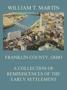 «Franklin County, Ohio: A Collection Of Reminiscences Of The Early Settlement» by William Martin