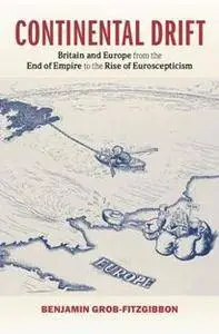 Continental Drift : Britain and Europe from the End of Empire to the Rise of Euroscepticism
