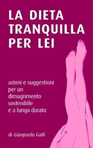 Gianpaolo Galli - La dieta tranquilla per lei. Azioni e suggestioni per un dimagrimento sostenibile e a lunga durata