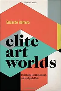 Elite Art Worlds: Philanthropy, Latin Americanism, and Avant-Garde Music